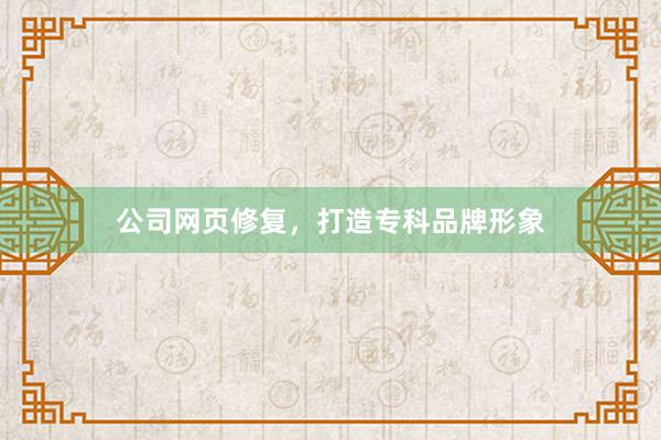 公司网页修复,打造专科品牌形象